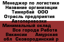 Менеджер по логистике › Название организации ­ Тимербай, ООО › Отрасль предприятия ­ Автоперевозки › Минимальный оклад ­ 70 000 - Все города Работа » Вакансии   . Амурская обл.,Сковородинский р-н